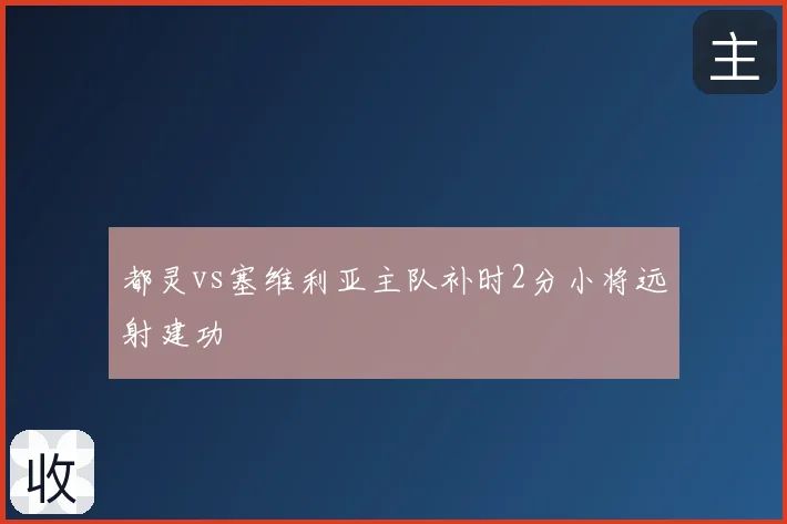 都灵vs塞维利亚主队补时2分小将远射建功