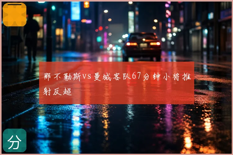 那不勒斯vs曼城客队67分钟小将推射反超