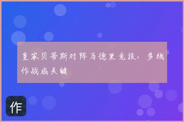 皇家贝蒂斯对阵马德里竞技，多线作战成关键