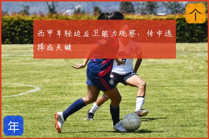 西甲年轻边后卫能力观察，传中选择成关键