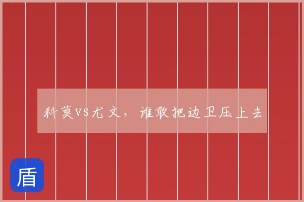 科莫vs尤文，谁敢把边卫压上去