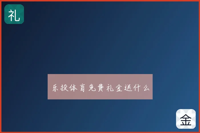 乐投体育免费礼金送什么