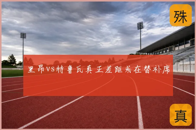 里昂vs特鲁瓦真正差距或在替补席